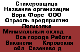 Стикеровщица › Название организации ­ Ворк Форс, ООО › Отрасль предприятия ­ Логистика › Минимальный оклад ­ 27 000 - Все города Работа » Вакансии   . Кировская обл.,Сезенево д.